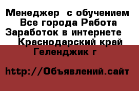 Менеджер (с обучением) - Все города Работа » Заработок в интернете   . Краснодарский край,Геленджик г.